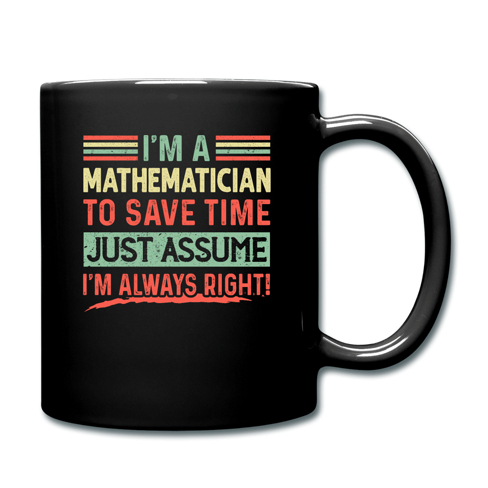 I'm A Mathematician To Save Time Just Assume I'm Always Right - black
