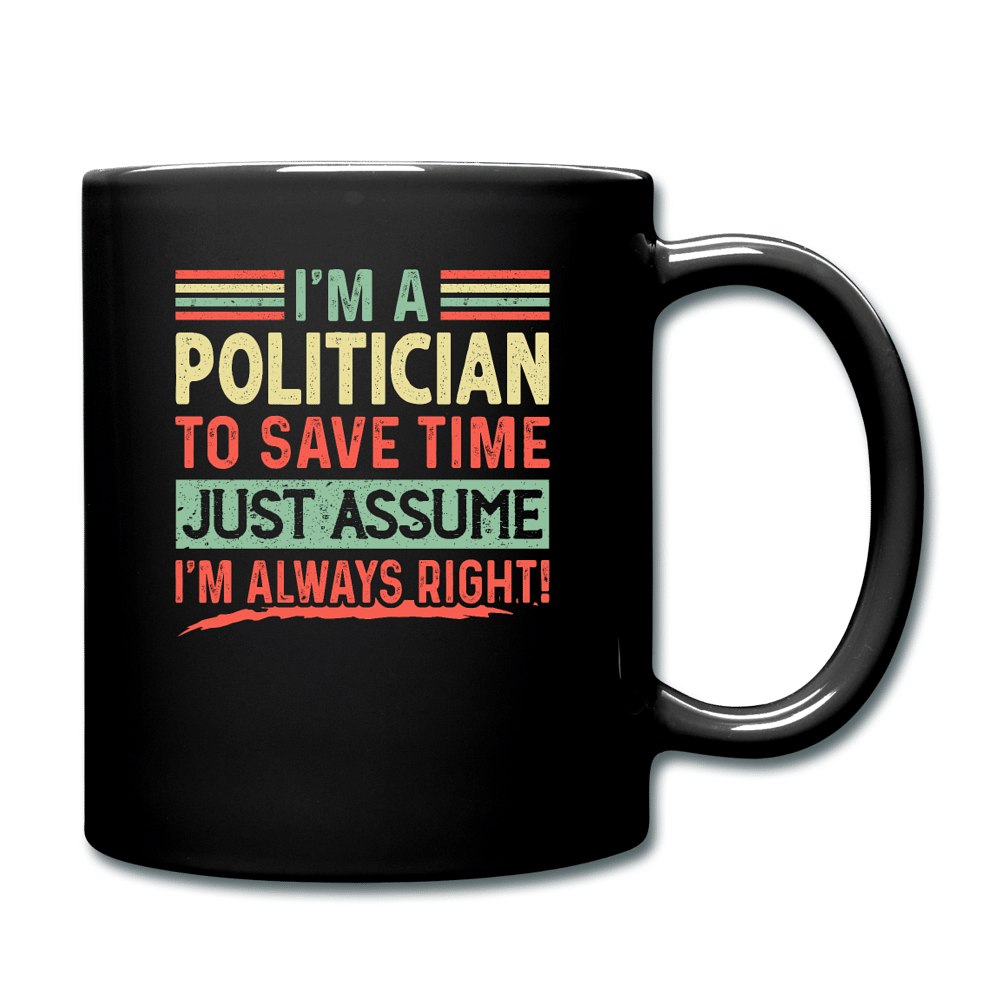 I'm A Politician To Save Time Just Assume I'm Always Right - black