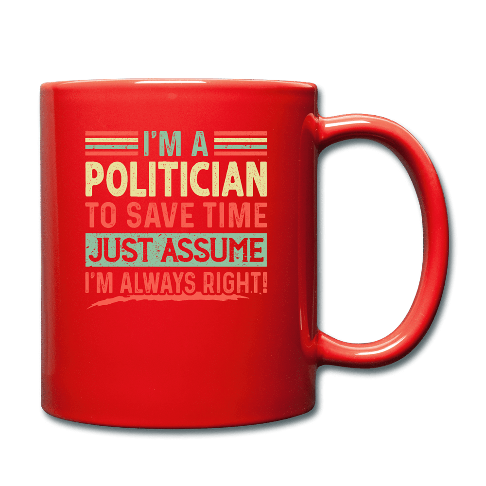 I'm A Politician To Save Time Just Assume I'm Always Right - red